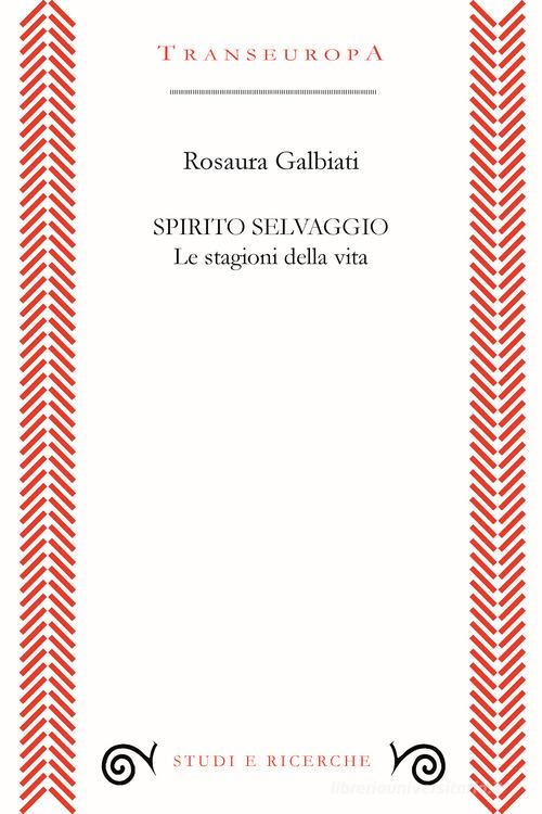 Spirito selvaggio. Le stagioni della vita di Rosaura Galbiati edito da Transeuropa