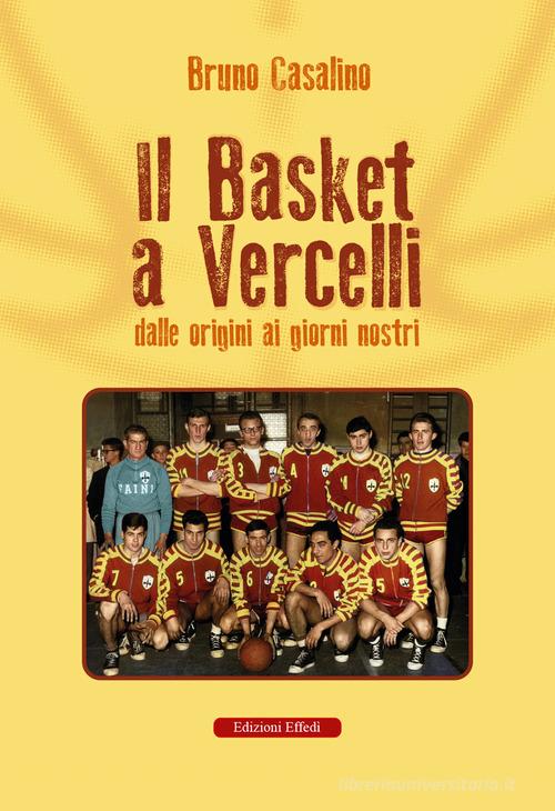 Il basket a Vercelli. Dalle origini ai giorni nostri di Bruno Casalino edito da Edizioni Effedì