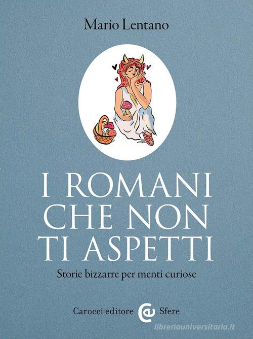 I Romani che non ti aspetti. Storie bizzarre per menti curiose di Mario Lentano edito da Carocci