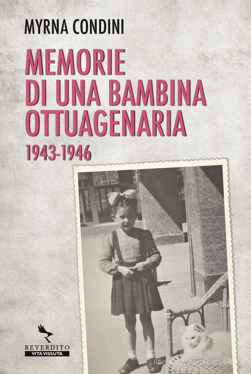 Memorie di una bambina ottuagenaria 1943-46 di Myrna Condini edito da Reverdito