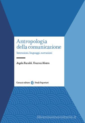 Antropologia della comunicazione. Interazioni, linguaggi, narrazioni di Angela Biscaldi, Vincenzo Matera edito da Carocci