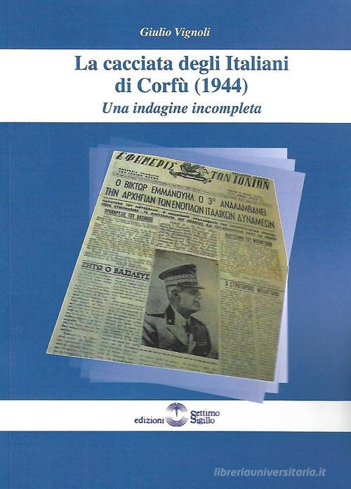 La cacciata degli Italiani di Corfù (1944). Una indagine incompleta di Giulio Vignoli edito da Settimo Sigillo-Europa Lib. Ed