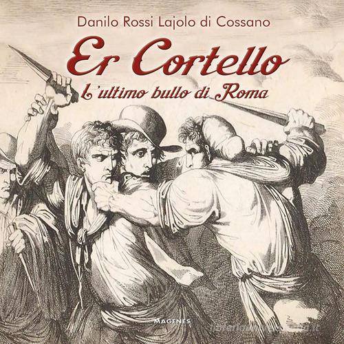 Er Cortello. L'ultimo bullo di Roma di Danilo Rossi Lajolo di Cossano edito da Magenes