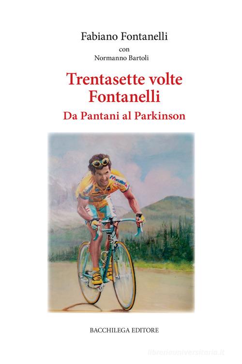Trentasette volte Fontanelli. Da Pantani al Parkinson di Fabiano Fontanelli edito da Bacchilega Editore