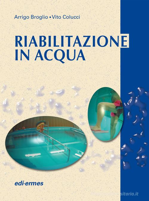 Riabilitazione in acqua. Esercizi terapeutici di Arrigo Broglio, Vito Colucci edito da Edi. Ermes