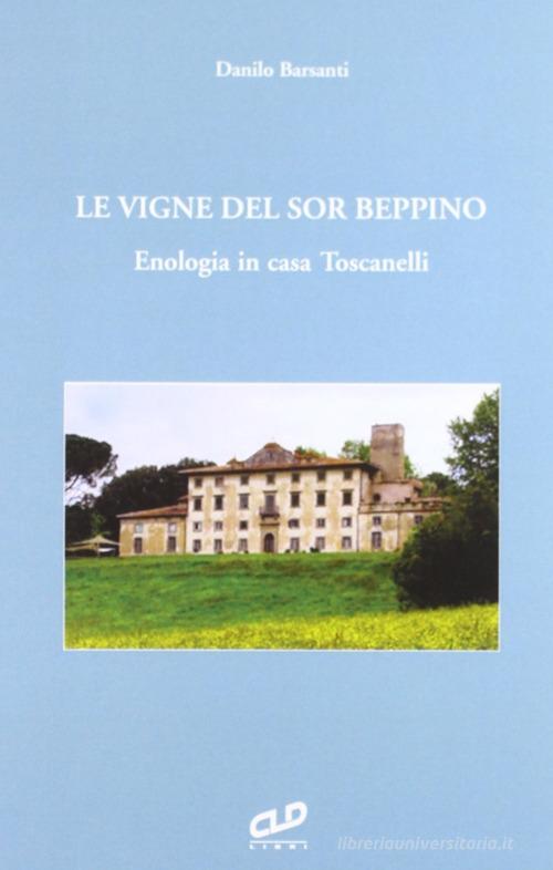 Le vigne del sor Beppino. Enologia in casa Toscanelli di Danilo Barsanti edito da CLD Libri