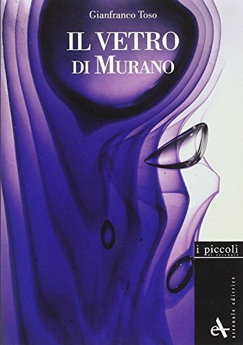 Il vetro di Murano. Storie di vetri. Ediz. illustrata di Gianfranco Toso, Franco Toso edito da Arsenale