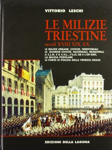 Le milizie triestine. Secoli XVIII, XIX, XX di Vittorio Leschi edito da Edizioni della Laguna