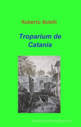 Troparium de Catania di Roberto Bolelli edito da Pubblicato dall'Autore