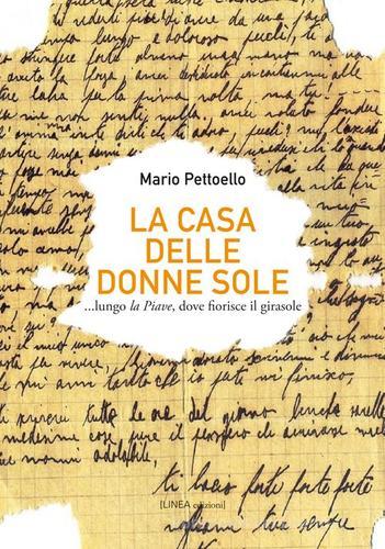 La casa delle donne sole... lungo la Piave, dove fiorisce il girasole di Mario Pettoello edito da Linea Edizioni