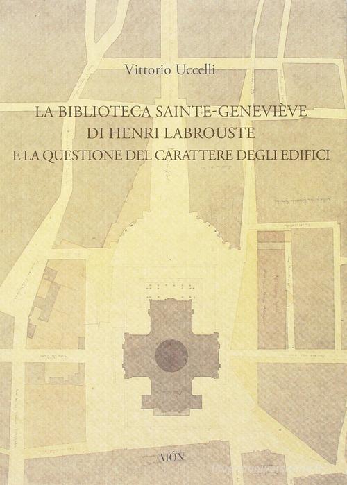La biblioteca Sainte-Genevieve di Henri Labrouste e la questione del carattere degli edifici di Vittorio Uccelli edito da Aion