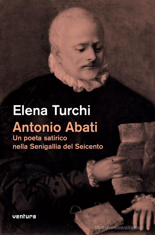 Antonio Abati. Un poeta satirico nella Senigallia del Seicento di Elena Turchi edito da Venturaedizioni