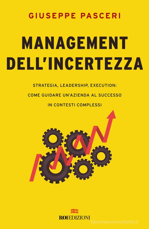 Management dell'incertezza. Strategia, leadership, execution: come guidare un'azienda al successo in contesti complessi di Giuseppe Pasceri edito da ROI edizioni