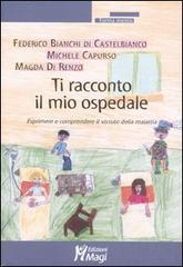Ti racconto il mio ospedale. Esprimere e comprendere il vissuto della malattia di Federico Bianchi di Castelbianco, Michele Capurso, Magda Di Renzo edito da Magi Edizioni