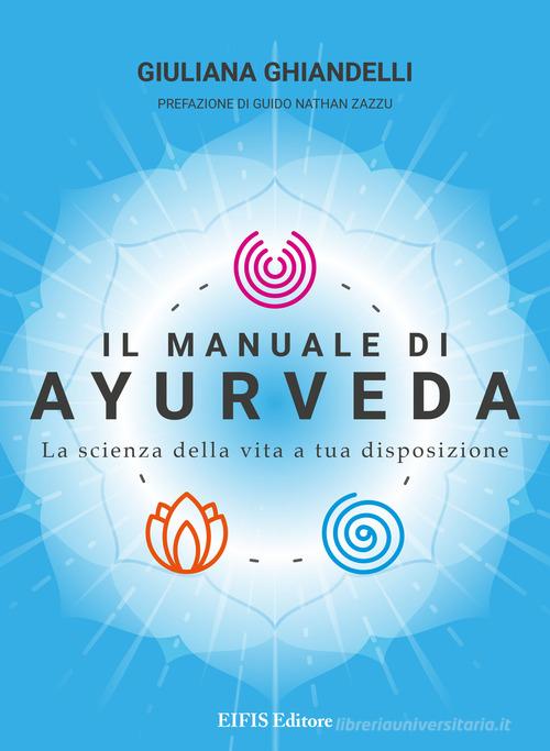Il manuale di Ayurveda. La scienza della vita a tua disposizione. Nuova ediz. di Giuliana Ghiandelli edito da EIFIS Editore