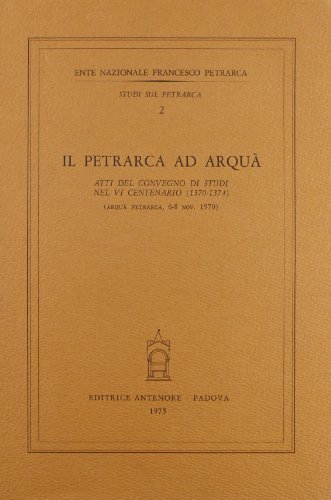 Il Petrarca ad Arquà. Atti del Convegno (Arquà Petrarca, 6-8 novembre 1970) edito da Antenore