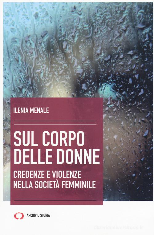 Sul corpo delle donne. Nuova ediz. di Ilenia Menale edito da Archivio Storia