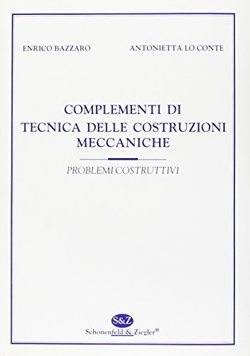 Complementi di tecnica delle costruzioni meccaniche. Problemi costruttivi di Enrico Bazzaro, Antonietta Lo Conte edito da Schonenfeld & Ziegler
