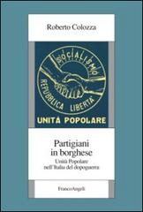 Partigiani in borghese. Unità popolare nell'Italia del dopoguerra di Roberto Colozza edito da Franco Angeli
