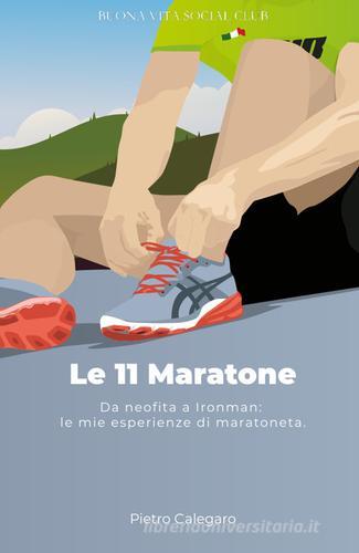 Le 11 maratone. Da neofita a Ironman: le mie esperienze da maratoneta di Pietro Calegaro edito da Buona Vita Social Club