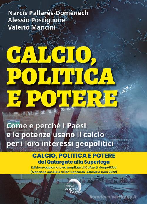Calcio, politica e potere. Come e perché i Paesi e le potenze usano il calcio per i loro interessi geopolitici di Narcís Pallarès-Domènech, Alessio Postiglione, Valerio Mancini edito da Mondo Nuovo