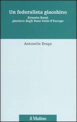 Un federalista giacobino. Ernesto Rossi pioniere degli Stati Uniti d'Europa di Antonella Braga edito da Il Mulino