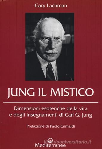 Jung il mistico. Dimensioni esoteriche della vita e degli insegnamenti di Carl G. Jung di Gary Lachman edito da Edizioni Mediterranee