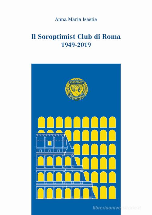 Il Soroptimist Club di Roma. 1949-2019 di Anna Maria Isastia edito da Media Print Editore