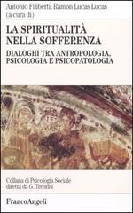 La spiritualità nella sofferenza. Dialoghi tra antropologia, psicologia e psicopatologia edito da Franco Angeli