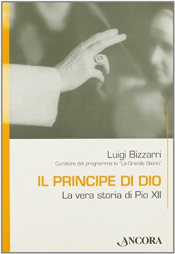 Il principe di Dio. La vera storia di Pio XII di Luigi Bizzarri edito da Ancora