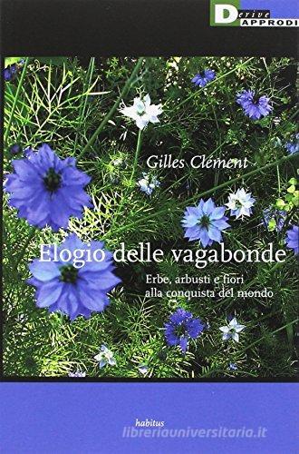 Elogio delle vagabonde. Erbe, arbusti e fiori alla conquista del mondo di Gilles Clément edito da DeriveApprodi