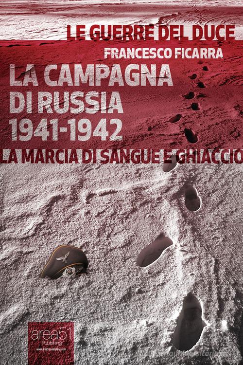 La campagna di Russia 1941-1942. La marcia di sangue e ghiaccio. Audiolibro. CD Audio formato MP3 di Francesco Ficarra edito da Area 51 Publishing