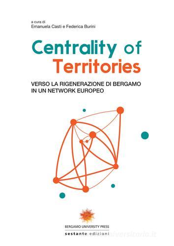 Centrality of territories. Verso la rigenerazione di Bergamo in un network europeo. Ediz. multilingue edito da Sestante