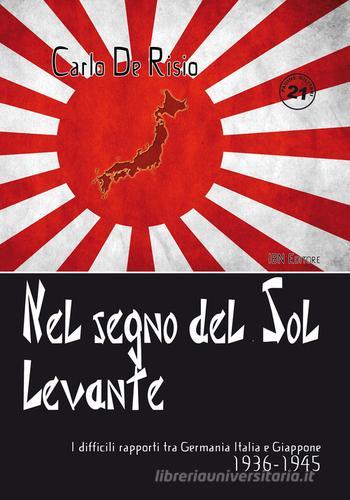 Nel segno del Sol Levante. I difficili rapporti tra Germania, Italia e Giappone 1936-1945 di Carlo De Risio edito da IBN