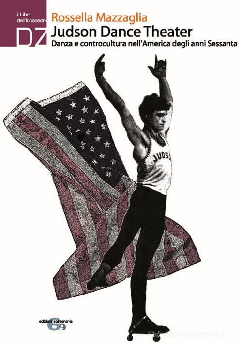 Judson Dance theater. Danza e controcultura nell'America degli anni Sessanta di Rossella Mazzaglia edito da Ephemeria