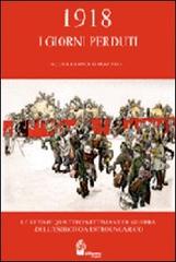 1918 i giorni perduti. Le ultime quattro settimane di guerra dell'esercito austroungarico di Paolo Pozzato, Marco Rech, Ruggero Dal Molin edito da Itinera Progetti