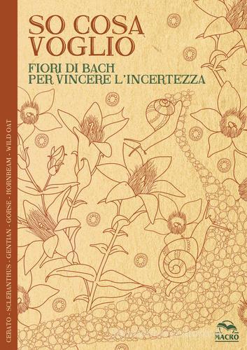 So cosa voglio. Fiori di Bach per vincere l'incertezza di Lucilla Satanassi edito da Macro Edizioni