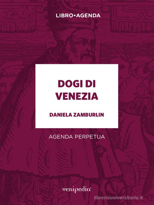 Dogi di Venezia. Agenda perpetua di Daniela Zamburlin edito da Venipedia® Editrice