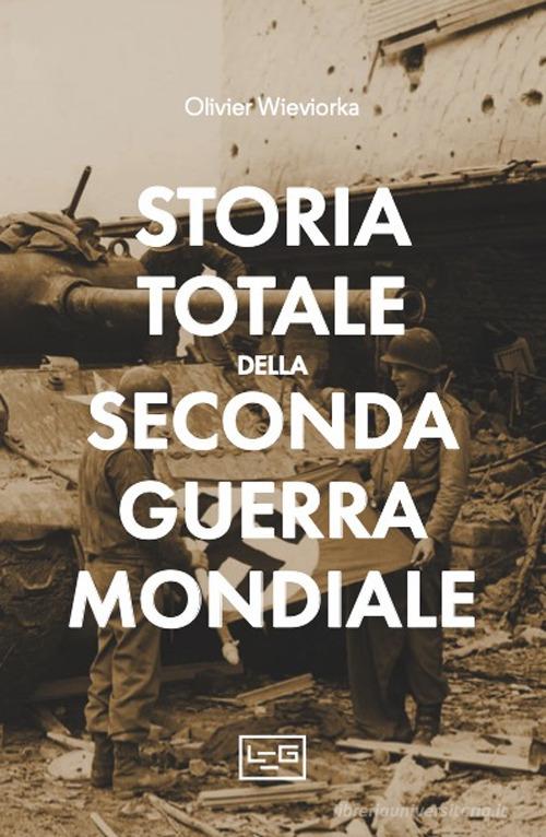 Storia totale della seconda guerra mondiale di Olivier Wieviorka edito da LEG Edizioni