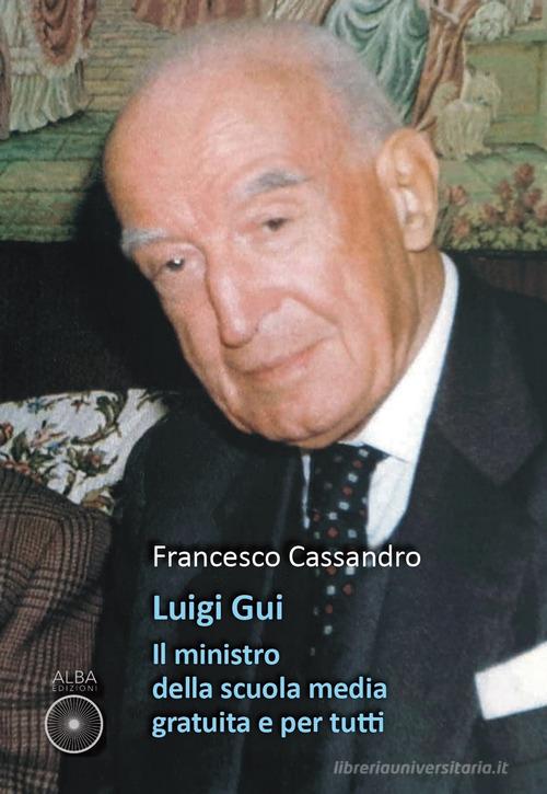 Luigi Gui. Il ministro della scuola media gratuita e per tutti di Francesco Cassandro edito da Alba Edizioni