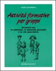 Attività formative per gruppi. Strumenti per la catechesi, la pastorale giovanile e la vita associativa di Yvon Cousineau edito da Elledici