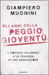 Gli anni della peggio gioventù. L'omicidio Calabresi e la tragedia di una generazione di Giampiero Mughini edito da Mondadori