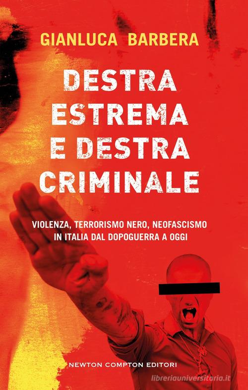 Destra estrema e destra criminale. Violenza, terrorismo nero, neofascismo in Italia dal dopoguerra a oggi di Gianluca Barbera edito da Newton Compton Editori