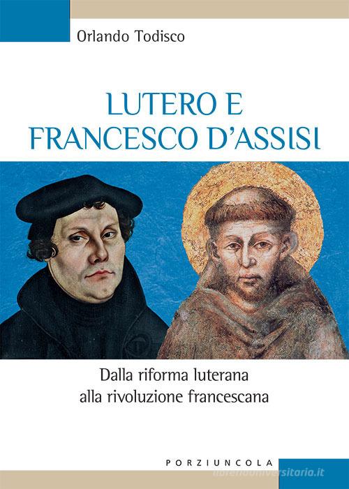 Lutero e Francesco d'Assisi. Dalla riforma luterana alla rivoluzione francescana di Orlando Todisco edito da Porziuncola