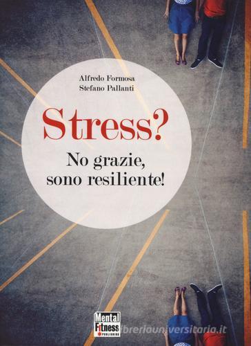 Stress? No grazie, sono resiliente! di Alfredo Formosa, Stefano Pallanti edito da Mental Fitness Publishing