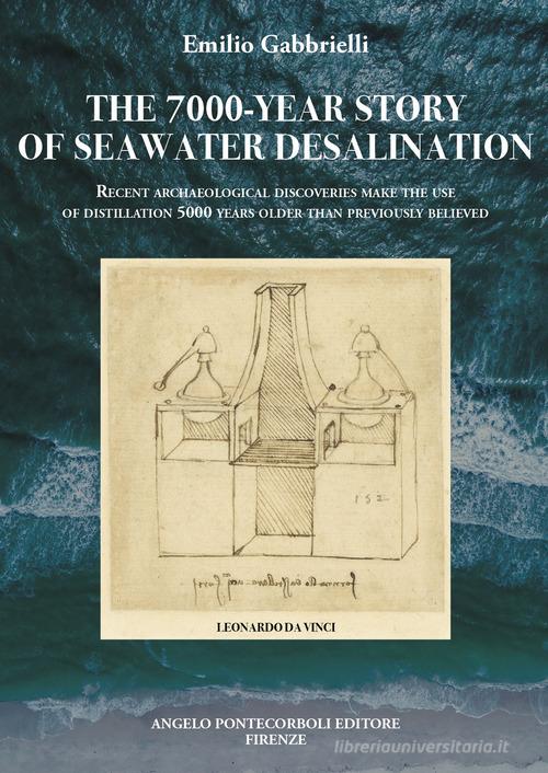 The 7000-year story of seawater desalination. Recent archaeological discoveries make the use of distillation 5000 years older than previously believed. Ediz. illustrata di Emilio Gabbrielli edito da Pontecorboli Editore
