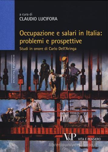 Occupazione e salari in Italia: problemi e prospettive. Studi in onore di Carlo Dell'Aringa edito da Vita e Pensiero