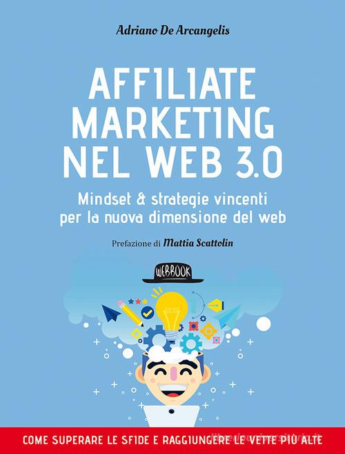 Affiliate marketing nel Web 3.0. Mindset e strategie vincenti per la nuova dimensione del web di Adriano De Arcangelis edito da Flaccovio Dario