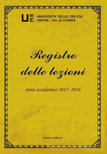 Registro delle lezioni anno accademico 2015-2016. Università delle Tre Età Unitre-Val di Cornia vol.7 edito da Debatte