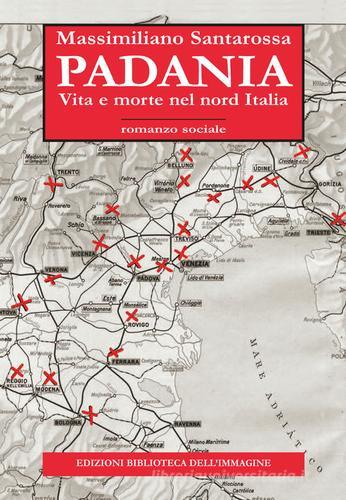 Padania. Vita e morte nel nord Italia di Massimiliano Santarossa edito da Biblioteca dell'Immagine